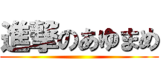 進撃のあゆまめ ()