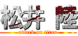 松井 陸 (attack on titan)