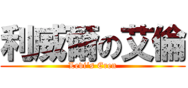 利威爾の艾倫 (Levi‘s Eren)