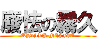 廢怯の霧久 (KIRIKU MAGICA)
