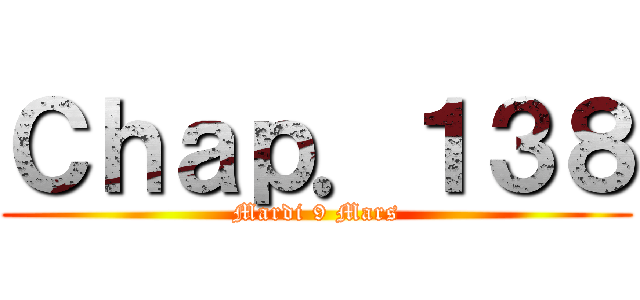 Ｃｈａｐ．１３８ (Mardi 9 Mars)