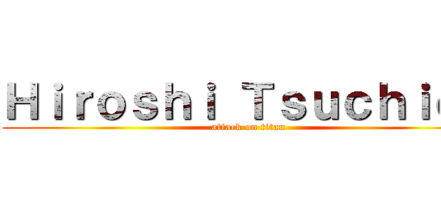 Ｈｉｒｏｓｈｉ Ｔｓｕｃｈｉｄａ (attack on titan)