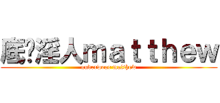 底褲淫人ｍａｔｔｈｅｗ (underwear matthew)