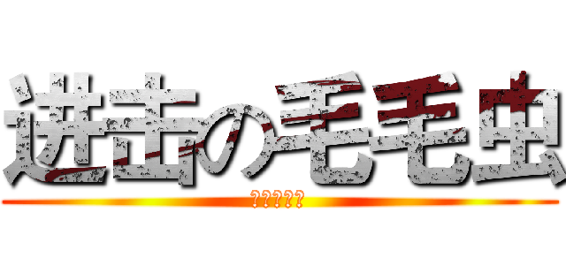 进击の毛毛虫 (老子是张折)