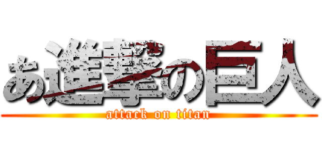 あ進撃の巨人 (attack on titan)