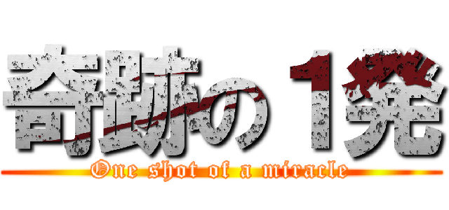 奇跡の１発 (One shot of a miracle)