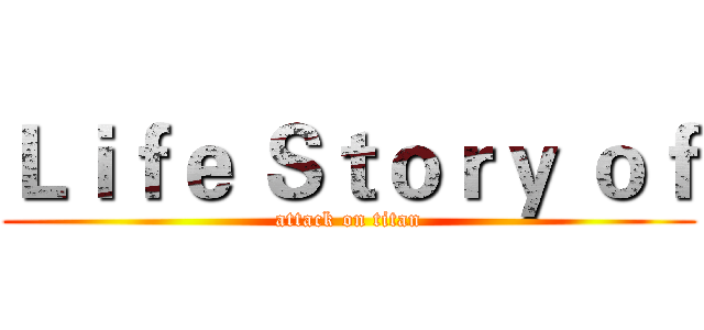 Ｌｉｆｅ Ｓｔｏｒｙ ｏｆ (attack on titan)