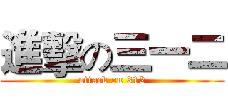 進擊の三一二 (attack on 312)
