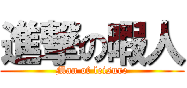 進撃の暇人 (Man of leisure)