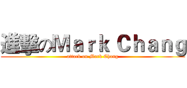 進擊のＭａｒｋ Ｃｈａｎｇ (attack on Mark Chang)