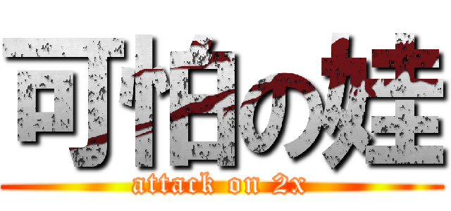 可怕の娃 (attack on 2x)