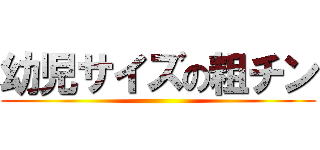 幼児サイズの粗チン ()