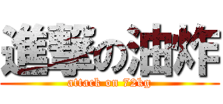 進撃の油炸 (attack on 72kg)