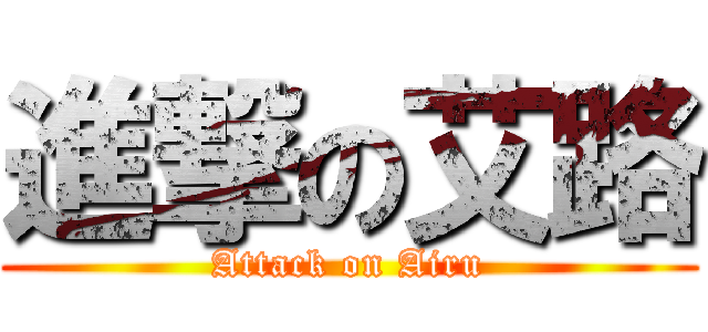 進撃の艾路 (Attack on Airu)