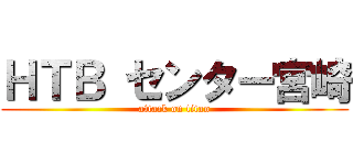 ＨＴＢ センター宮崎 (attack on titan)
