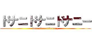 ドナニドナニドナニー (donanidonanidonany)