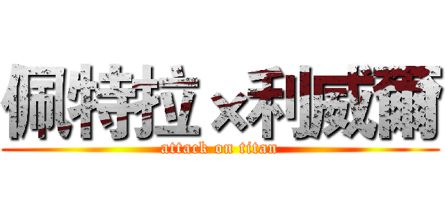 佩特拉×利威爾 (attack on titan)