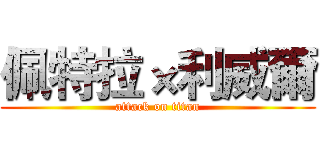 佩特拉×利威爾 (attack on titan)