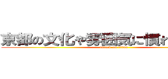 京都の文化や雰囲気に慣れ親しもう！ (attack on titan)