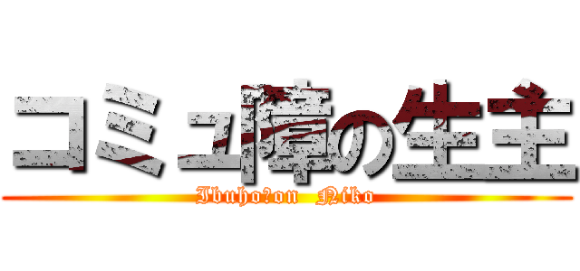 コミュ障の生主 (Ibuho　on  Niko)