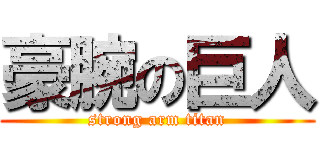 豪腕の巨人 (strong arm titan)