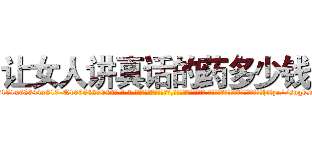 让女人讲真话的药多少钱 (让女人讲真话的药多少钱【电-话151x68344x817-Q1065427042元-吉-药-业】我们做的是长期生意,靠的是老客户长期支持 让女人讲真话的药多少钱在发表了一篇http://sngk.net/fqnLML

参考消息网我们做的是长期生意,靠的是老客户长期支持也许我们早该意识到，就连鲍勃·霍斯金斯（金球奖戏剧类电影男主角 
)