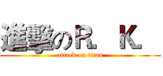 進擊のＲ．Ｋ． (attack on titan)