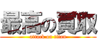 最高の買取 (attack on titan)