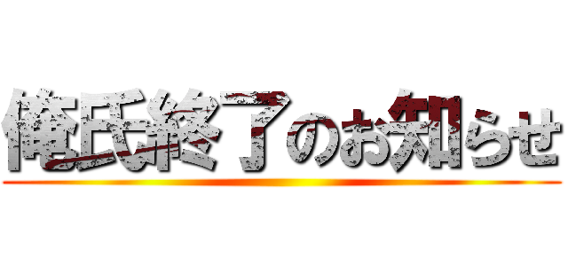 俺氏終了のお知らせ ()