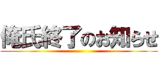 俺氏終了のお知らせ ()