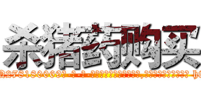 杀猪药购买 (杀猪药购买【电-186x2687x6963-Q278180069元-吉-药-业】我们做的是长期生意,靠的是老客户长期支持 http://sngk.net/Ql1whM
)