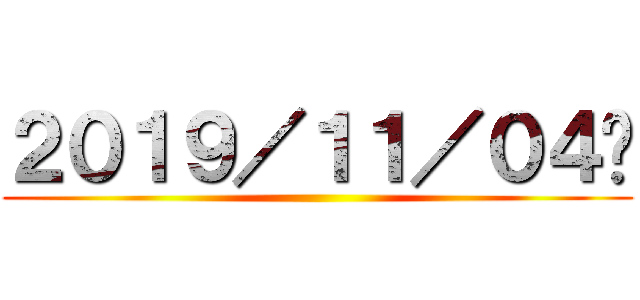 ２０１９／１１／０４㈪ ()