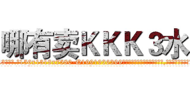 哪有卖ＫＫＫ３水 (哪有卖KKK3水【电.话156x1318x7580-Q1991936399鑫宏药业】我们做的是长期生意,靠的是老客户长期支持
参考消息网2月20日报道 韩媒称，“剩女多、离婚率高的城市，房价一定会上涨。”这是中国经济学家金岩石2016年12月参加在上海举行的房地产相关论坛时说的话。
)