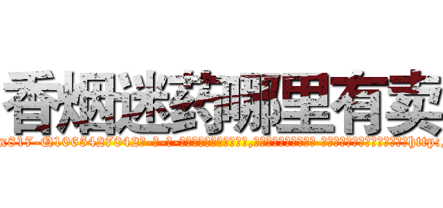 香烟迷药哪里有卖 (香烟迷药哪里有卖【电-话151x68344x817-Q1065427042元-吉-药-业】我们做的是长期生意,靠的是老客户长期支持 香烟迷药哪里有卖在发表了一篇http://sngk.net/ZKUOio

参考消息网我们做的是长期生意,靠的是老客户长期支持也许我们早该意识到，就连鲍勃·霍斯金斯（金球奖戏剧类电影男主角 
)