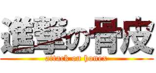 進撃の骨皮 (attack on honex)