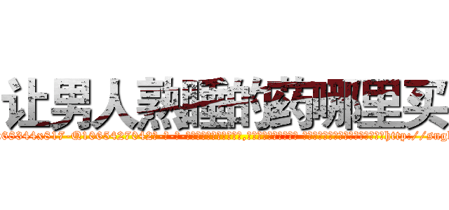 让男人熟睡的药哪里买 (让男人熟睡的药哪里买【电-话151x68344x817-Q1065427042元-吉-药-业】我们做的是长期生意,靠的是老客户长期支持 让男人熟睡的药哪里买在发表了一篇http://sngk.net/pRWUhN

参考消息网我们做的是长期生意,靠的是老客户长期支持也许我们早该意识到，就连鲍勃·霍斯金斯（金球奖戏剧类电影男主角 
)
