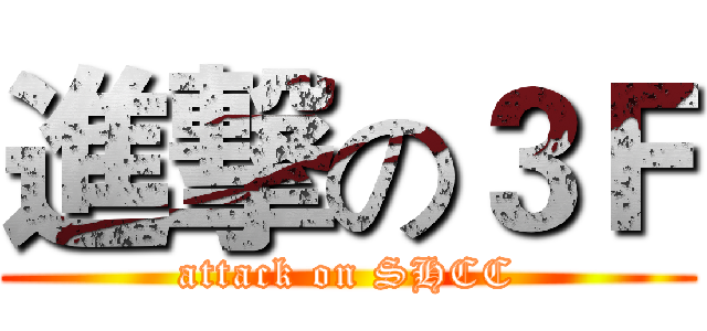 進撃の３Ｆ (attack on SHCC)