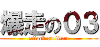 爆走の０３ (attack on titan)