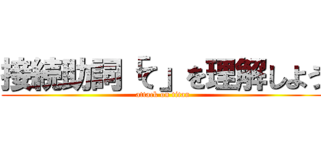 接続助詞「て」を理解しよう (attack on titan)