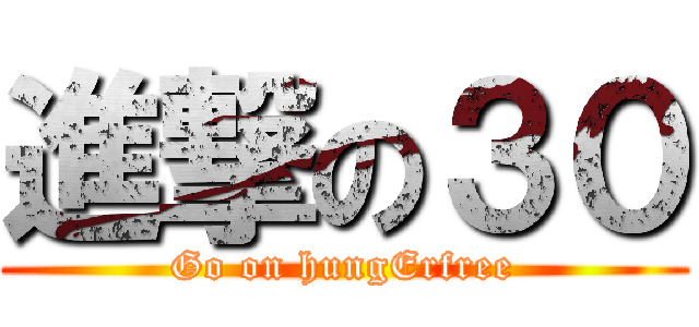 進撃の３０ (Go on hungErfree)