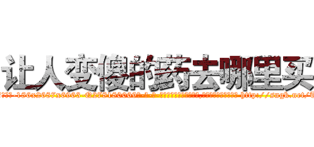 让人变傻的药去哪里买 (让人变傻的药去哪里买【电-186x2687x6963-Q278180069元-吉-药-业】我们做的是长期生意,靠的是老客户长期支持 http://sngk.net/TyElXe
)
