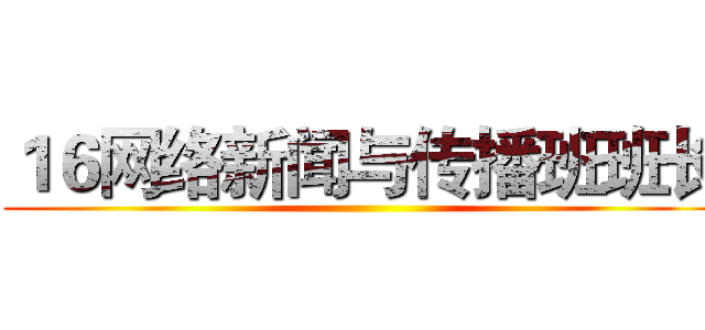 １６网络新闻与传播班班长 ()