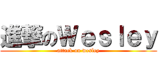 進撃のＷｅｓｌｅｙ (attack on wesley)