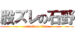 股ズレの石野 (attack on titan)