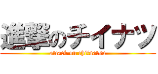 進撃のチイナツ (attack on chiinatsu)