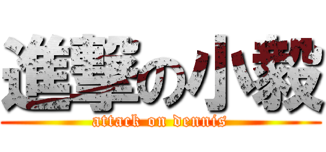進撃の小毅 (attack on dennis)