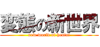 変態の新世界 (new world of hentai)