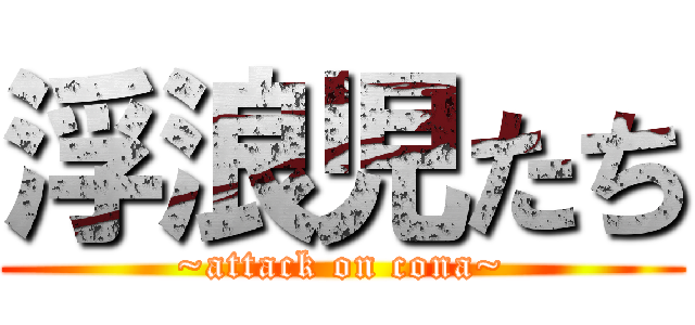 浮浪児たち (~attack on cona~)