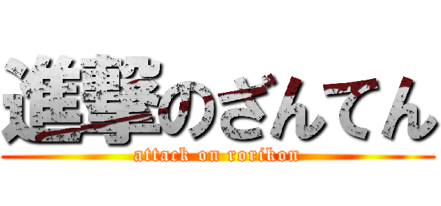 進撃のざんてん (attack on rorikon)