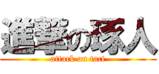 進撃の琢人 (attack on tact)